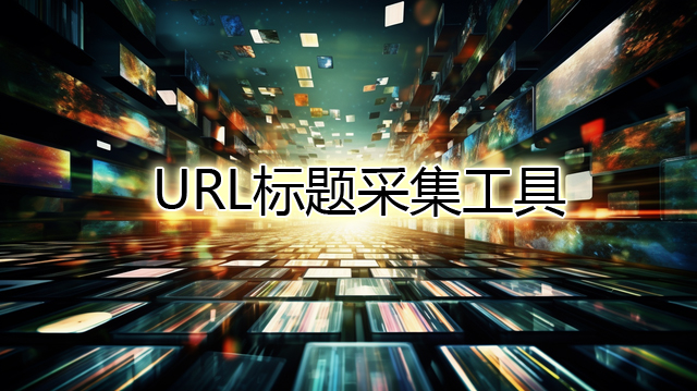 URL标题采集工具 批量导入url采集网页标题软件 网页标题采集工具